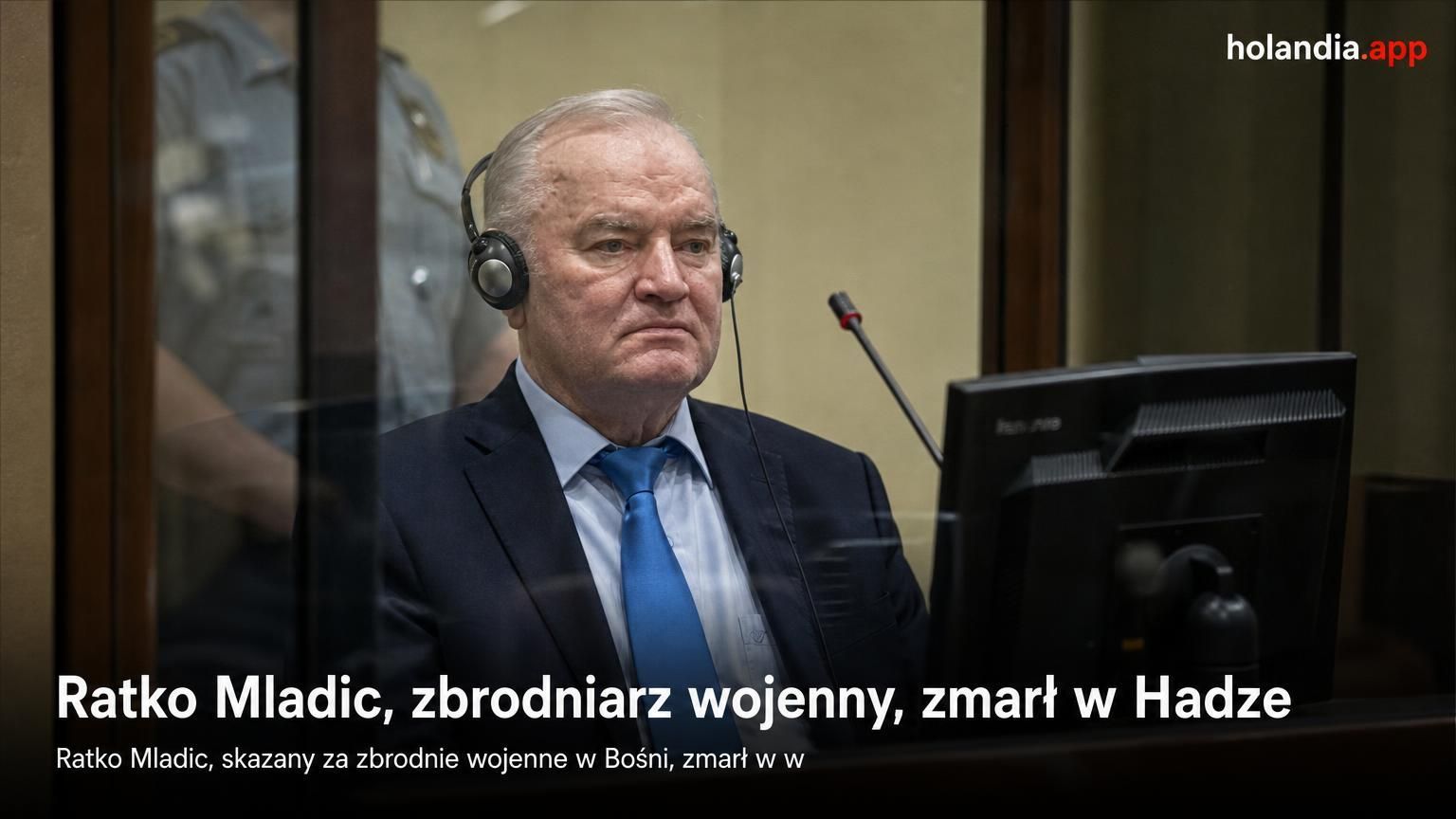 Ratko Mladic, zbrodniarz wojenny, zmarł w Hadze